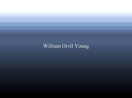 William Orvil Young. Mr. Young served in WWII ● WWII began in 1939 and ended in 1945. Young enlisted in 1942. It was one of the most memorable experiences.