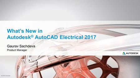 © 2016 Autodesk What’s New in Autodesk ® AutoCAD Electrical 2017 Gaurav Sachdeva Product Manager.