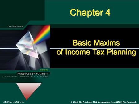 #4-1 McGraw-Hill/Irwin © 2006 The McGraw-Hill Companies, Inc., All Rights Reserved. Chapter 4 Basic Maxims of Income Tax Planning.