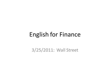 English for Finance 3/25/2011: Wall Street. Next Assignment Read the Fund Chapter Bring flash cards for Walls Street Terminology for next Tuesday.