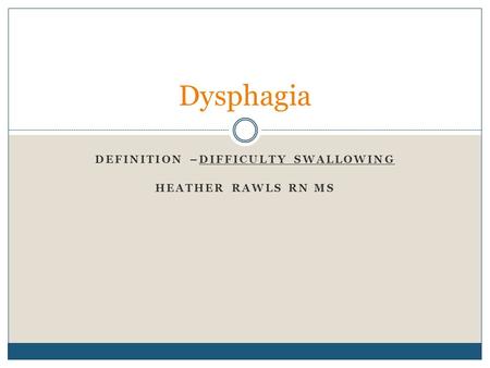 DEFINITION –DIFFICULTY SWALLOWING HEATHER RAWLS RN MS Dysphagia.