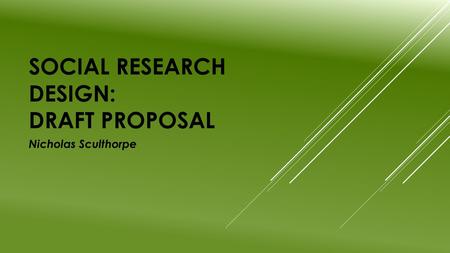 SOCIAL RESEARCH DESIGN: DRAFT PROPOSAL Nicholas Sculthorpe.