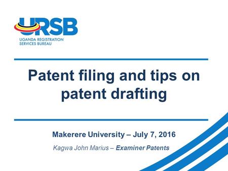 Patent filing and tips on patent drafting Makerere University – July 7, 2016 Kagwa John Marius – Examiner Patents.