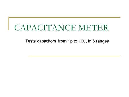 CAPACITANCE METER Tests capacitors from 1p to 10u, in 6 ranges.