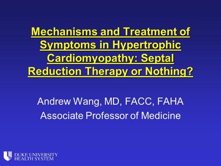 Mechanisms and Treatment of Symptoms in Hypertrophic Cardiomyopathy: Septal Reduction Therapy or Nothing? Andrew Wang, MD, FACC, FAHA Associate Professor.