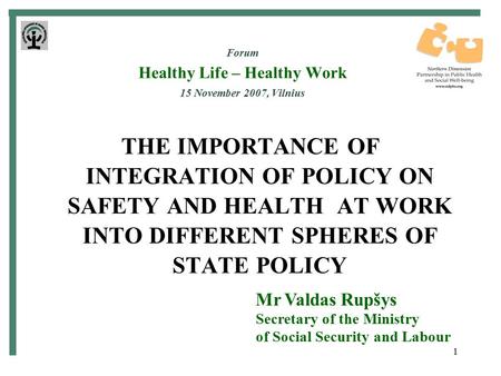 1 Forum Healthy Life – Healthy Work 15 November 2007, Vilnius THE IMPORTANCE OF INTEGRATION OF POLICY ON SAFETY AND HEALTH AT WORK INTO DIFFERENT SPHERES.