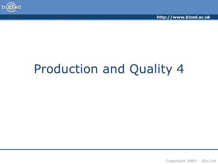 Copyright 2005 – Biz/ed Production and Quality 4.