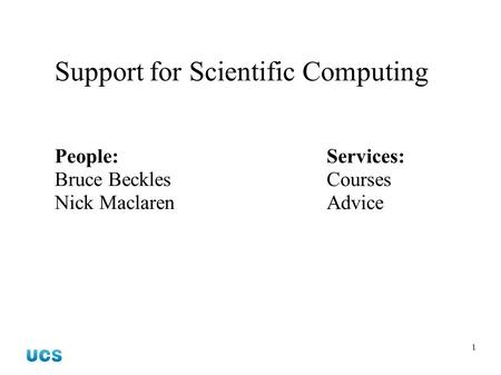 1 Support for Scientific Computing People: Bruce Beckles Nick Maclaren Services: Courses Advice.