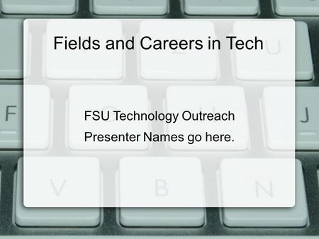 Fields and Careers in Tech FSU Technology Outreach Presenter Names go here.