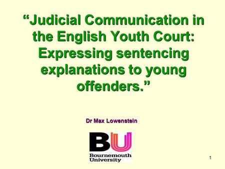 1 “Judicial Communication in the English Youth Court: Expressing sentencing explanations to young offenders.” Dr Max Lowenstein.