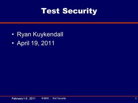 Test Security Ryan Kuykendall April 19, 2011 February 1-3, 2011 © MDE - Test Security 1.