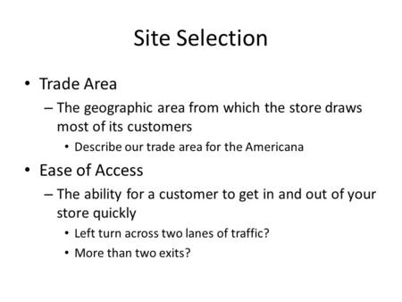 Site Selection Trade Area – The geographic area from which the store draws most of its customers Describe our trade area for the Americana Ease of Access.