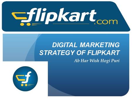 DIGITAL MARKETING STRATEGY OF FLIPKART Ab Har Wish Hogi Puri.