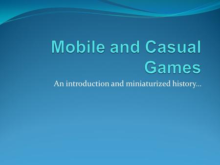 An introduction and miniaturized history…. Overview Basics of Casual Games Overview of Portable Gaming Mobile Game Limitations and Marketing Solutions.