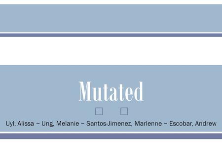  Mutated Uyl, Alissa ~ Ung, Melanie ~ Santos-Jimenez, Marlenne ~ Escobar, Andrew.