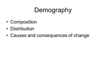 Demography Composition Distribution Causes and consequences of change.