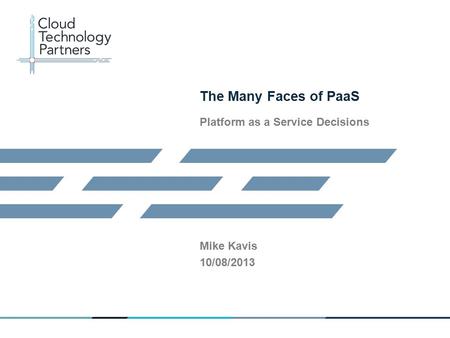 © 2013 Cloud Technology Partners, Inc. / Confidential 1 The Many Faces of PaaS Platform as a Service Decisions Mike Kavis 10/08/2013.