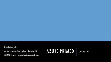 AZURE PRIMED 2016.04.11 Randy Pagels Sr. Developer Technology Specialist DX US Team –