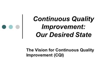 Continuous Quality Improvement: Our Desired State The Vision for Continuous Quality Improvement (CQI)