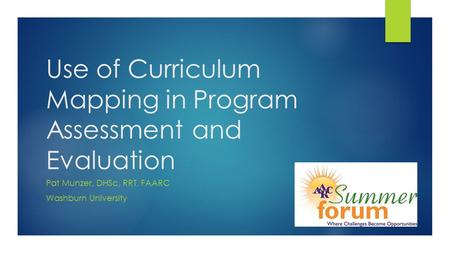 Use of Curriculum Mapping in Program Assessment and Evaluation Pat Munzer, DHSc, RRT, FAARC Washburn University.