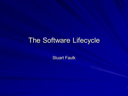 The Software Lifecycle Stuart Faulk. Definition Software Life Cycle: evolution of a software development effort from concept to retirement Life Cycle.