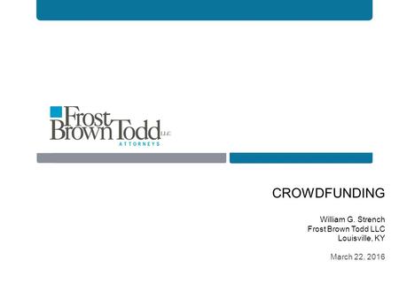 CROWDFUNDING William G. Strench Frost Brown Todd LLC Louisville, KY March 22, 2016.