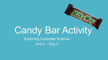 Candy Bar Activity Exploring Computer Science Unit 2 – Day 3.