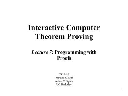 1 Interactive Computer Theorem Proving CS294-9 October 5, 2006 Adam Chlipala UC Berkeley Lecture 7: Programming with Proofs.