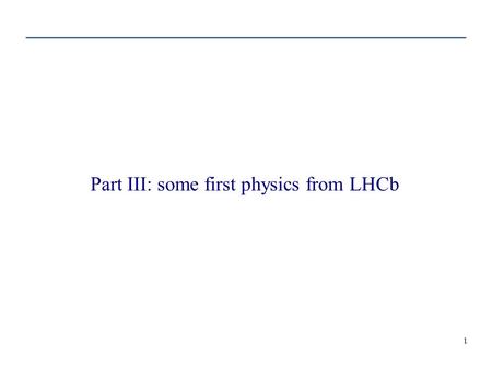 1 Part III: some first physics from LHCb. 2 LHCb physics menu b s from trees: B s -> J/psi phi,... CP asymmetries rare decays b s from penguins: B s -->