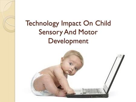 Technology Impact On Child Sensory And Motor Development.