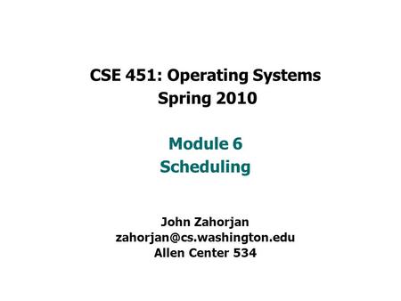 CSE 451: Operating Systems Spring 2010 Module 6 Scheduling John Zahorjan Allen Center 534.