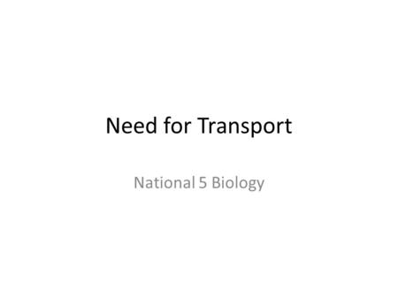 Need for Transport National 5 Biology. Learning Outcomes Explain why multicellular organisms require transport systems Explain why plants require a transport.