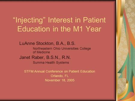 “Injecting” Interest in Patient Education in the M1 Year LuAnne Stockton, B.A., B.S. Northeastern Ohio Universities College of Medicine Janet Raber, B.S.N.,