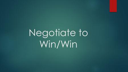 Negotiate to Win/Win. Negotiation Isn’t Confrontation Negotiation is about gaining something, possibly an advantage and giving something in return, but.