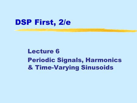 DSP First, 2/e Lecture 6 Periodic Signals, Harmonics & Time-Varying Sinusoids.