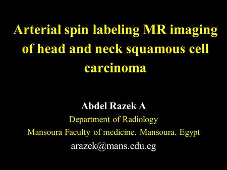 Arterial spin labeling MR imaging of head and neck squamous cell carcinoma Abdel Razek A Department of Radiology Mansoura Faculty of medicine. Mansoura.