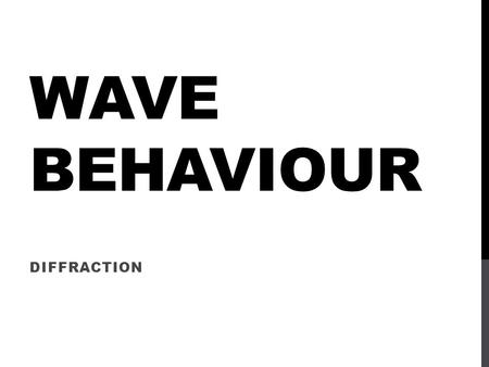 WAVE BEHAVIOUR DIFFRACTION. This is the tendency of waves to bend around objects and spread out to fill spaces.