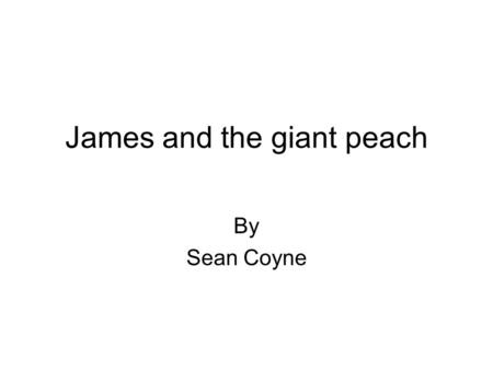 James and the giant peach By Sean Coyne. Characters James Henry Trotter Aunt Spong Aunt Spiker Funny Little man Glowworm Old Green Grasshopper Miss Spider.