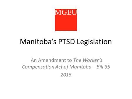 Manitoba’s PTSD Legislation An Amendment to The Worker’s Compensation Act of Manitoba – Bill 35 2015.