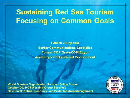 Sustaining Red Sea Tourism Focusing on Common Goals Patrick J. Papania Senior Communications Specialist Former COP GreenCOM Egypt Academy for Educational.