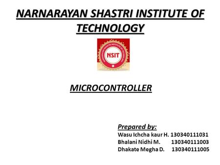 NARNARAYAN SHASTRI INSTITUTE OF TECHNOLOGY Prepared by: Wasu Ichcha kaur H. 130340111031 Bhalani Nidhi M. 130340111003 Dhakate Megha D. 130340111005 MICROCONTROLLER.