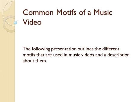 Common Motifs of a Music Video The following presentation outlines the different motifs that are used in music videos and a description about them.