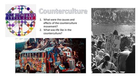 1.What were the causes and effects of the counterculture movement? 2.What was life like in the counterculture?