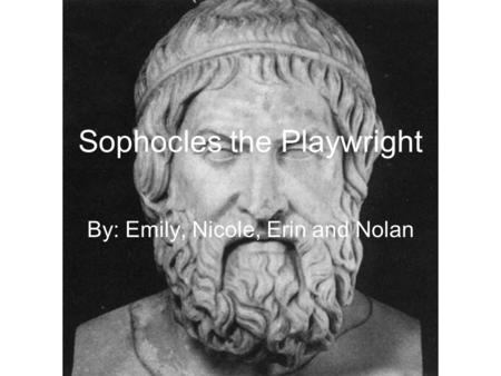 Sophocles the Playwright By: Emily, Nicole, Erin and Nolan.