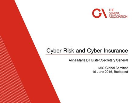 Cyber Risk and Cyber Insurance Anna Maria D’Hulster, Secretary General IAIS Global Seminar 16 June 2016, Budapest.