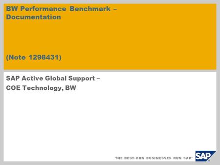 BW Performance Benchmark – Documentation (Note 1298431) SAP Active Global Support – COE Technology, BW.