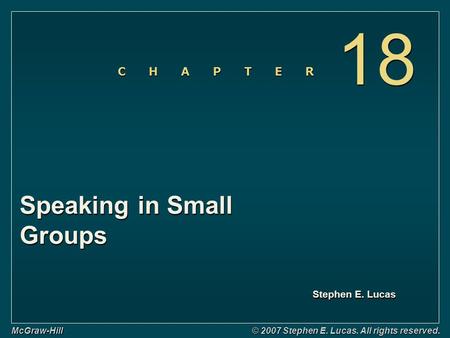 Stephen E. Lucas C H A P T E R McGraw-Hill © 2007 Stephen E. Lucas. All rights reserved. Speaking in Small Groups 18.