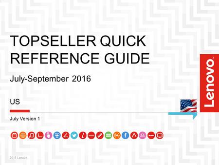 1 TOPSELLER QUICK REFERENCE GUIDE July-September 2016 2015 Lenovo. US July Version 1.