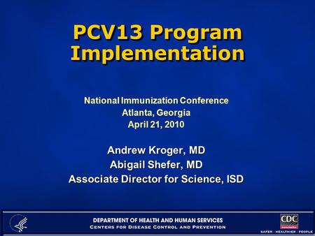 PCV13 Program Implementation National Immunization Conference Atlanta, Georgia April 21, 2010 Andrew Kroger, MD Abigail Shefer, MD Associate Director for.