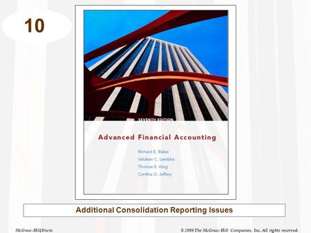 McGraw-Hill/Irwin© 2008 The McGraw-Hill Companies, Inc. All rights reserved. 10 Additional Consolidation Reporting Issues.